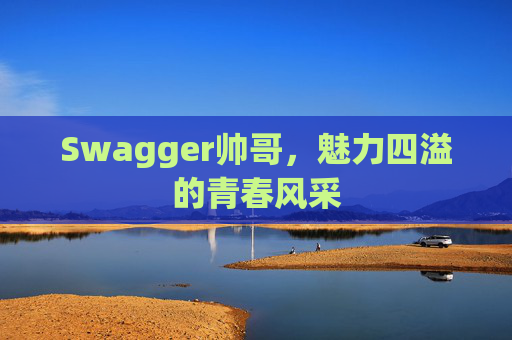 Swagger帅哥,魅力四溢的青春风采